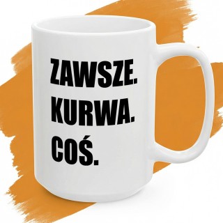 Biały kubek z dużym czarnym napisem „Zawsze. Kurwa. Coś.”