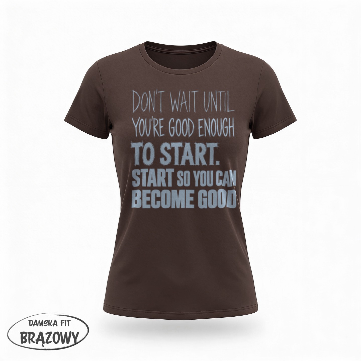 Don't Wait Until you're good enough to start - variant - FRONT_MANEKIN_CLEAR_LABEL