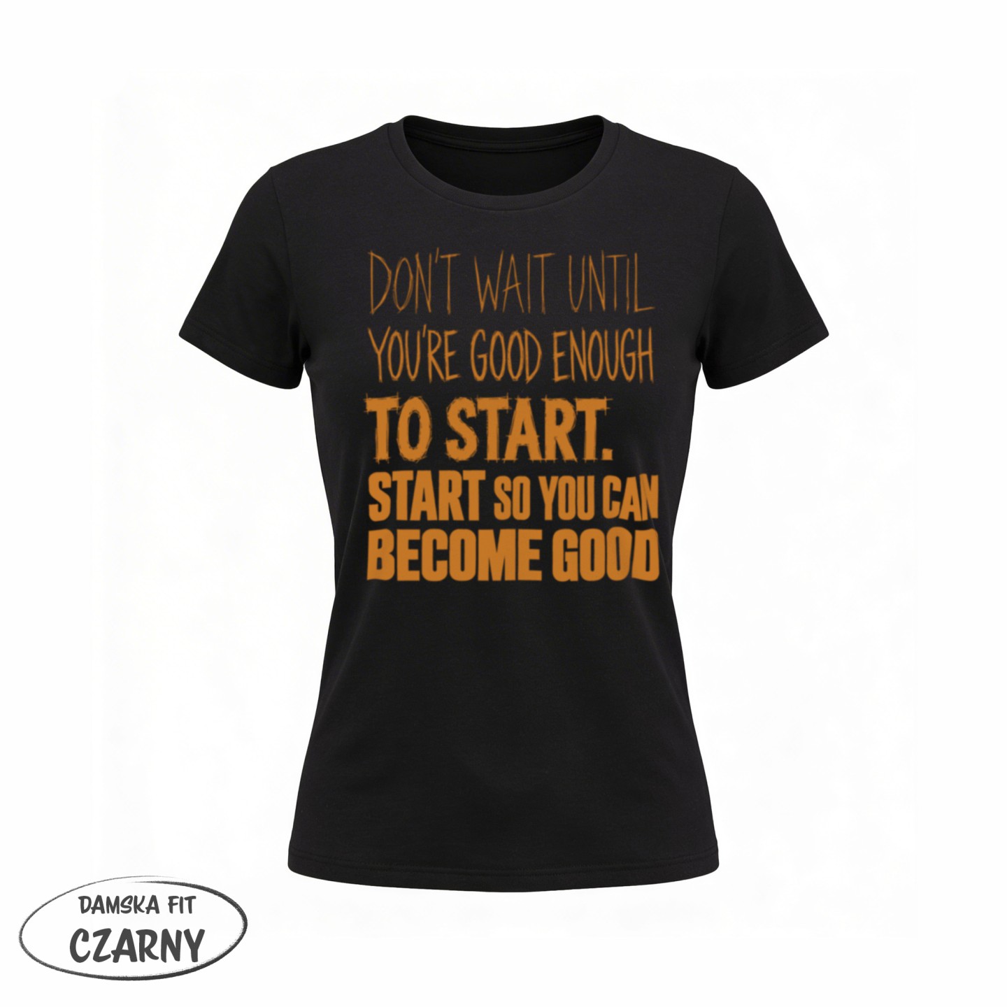 Don't Wait Until you're good enough to start - variant - FRONT_MANEKIN_CLEAR_LABEL