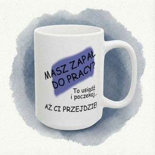 Kubek z nadrukiem „Masz zapał do pracy?” – poczekaj, aż ci przejdzie