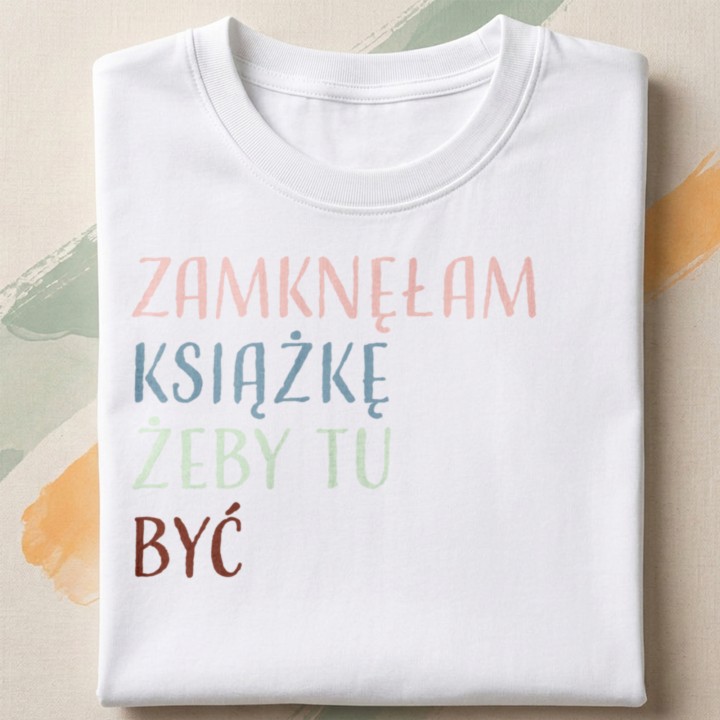 Koszulka z napisem Zamknęłam książkę żeby tu być | Dla miłośniczki książek
