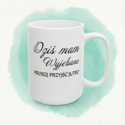 Kubek z nadrukiem „Dziś mam wyjebane” – proszę przyjść jutro