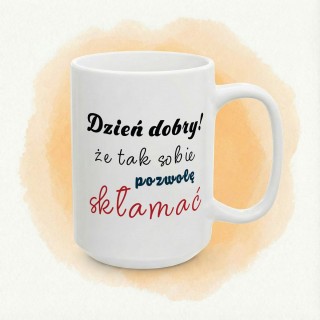 Kubek z nadrukiem „Dzień dobry! Że tak sobie pozwolę skłamać” – ironiczny kubek