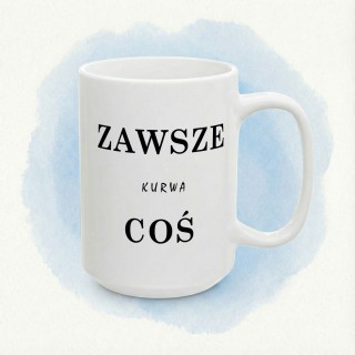 Kubek „ZAWSZE KURWA COŚ” – wulgarny humor na stres