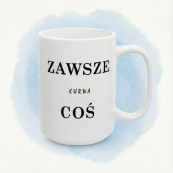 Kubek „ZAWSZE KURWA COŚ”