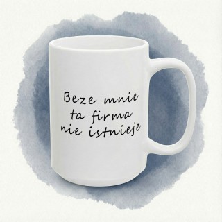 Kubek do biura – „Beze mnie ta firma nie istnieje” dla szefa i pracownika