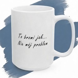 Kubek z nadrukiem To brzmi jak... nie mój problem – minimalistyczny tekst